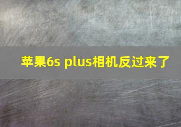 苹果6s plus相机反过来了